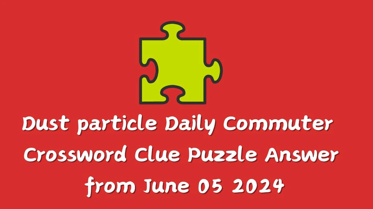 Dust particle Daily Commuter Crossword Clue Puzzle Answer from June 05 2024