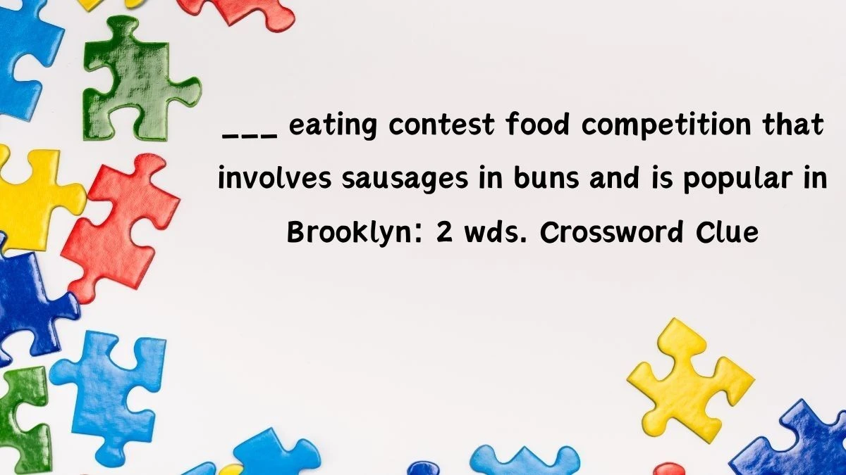 ___ eating contest food competition that involves sausages in buns and is popular in Brooklyn: 2 wds. Crossword Clue Daily Themed Puzzle Answer from June 25, 2024
