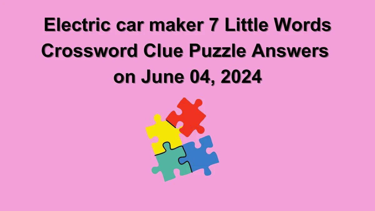 Electric car maker 7 Little Words Crossword Clue Puzzle Answers on June 04, 2024