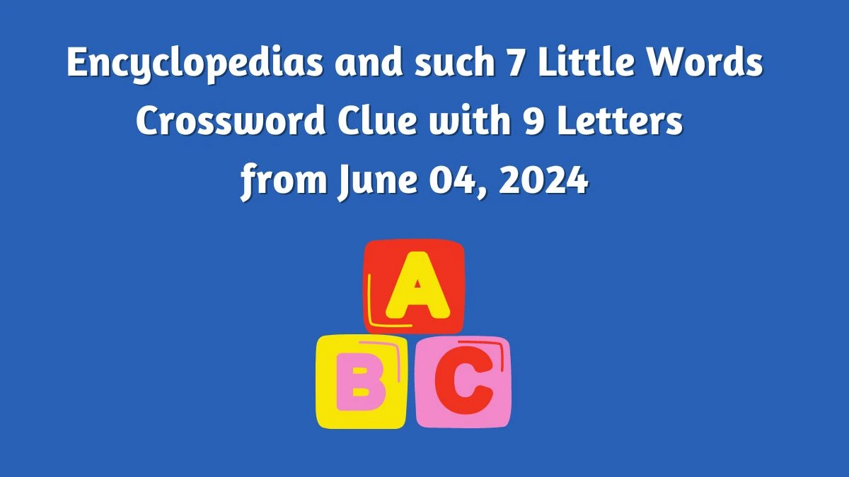Encyclopedias and such 7 Little Words Crossword Clue with 9 Letters from June 04, 2024