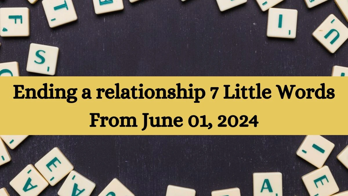 Ending a relationship 7 Little Words From June 01, 2024