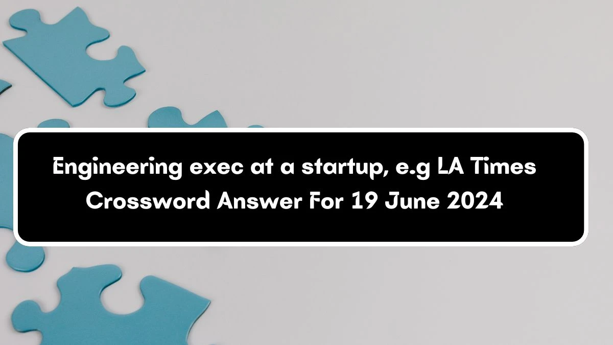 Engineering exec at a startup, e.g LA Times Crossword Clue Puzzle Answer from June 19, 2024