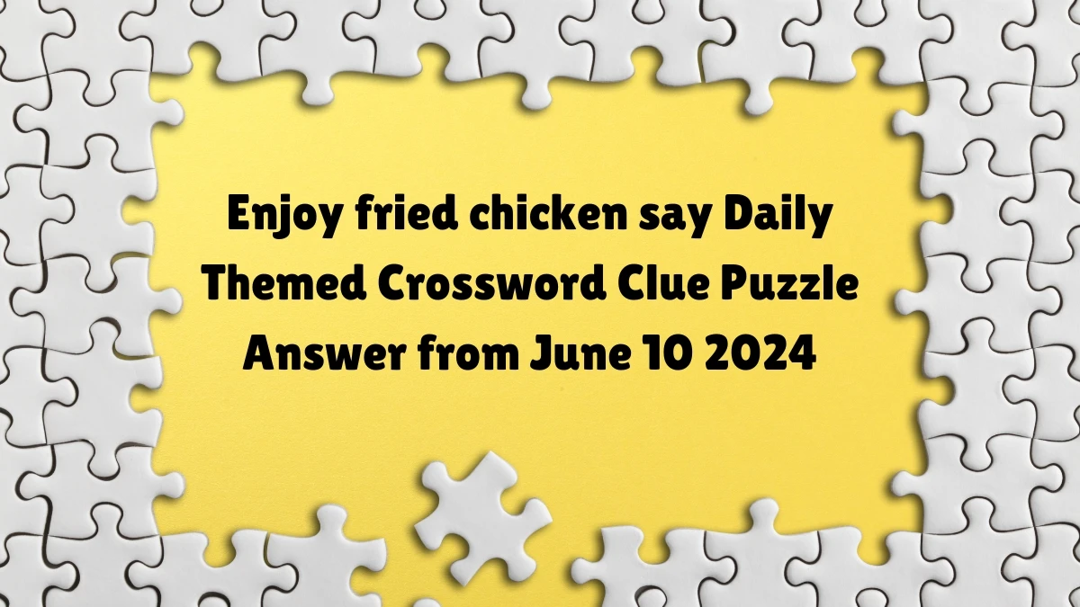 Enjoy fried chicken say Daily Themed Crossword Clue Puzzle Answer from June 10 2024