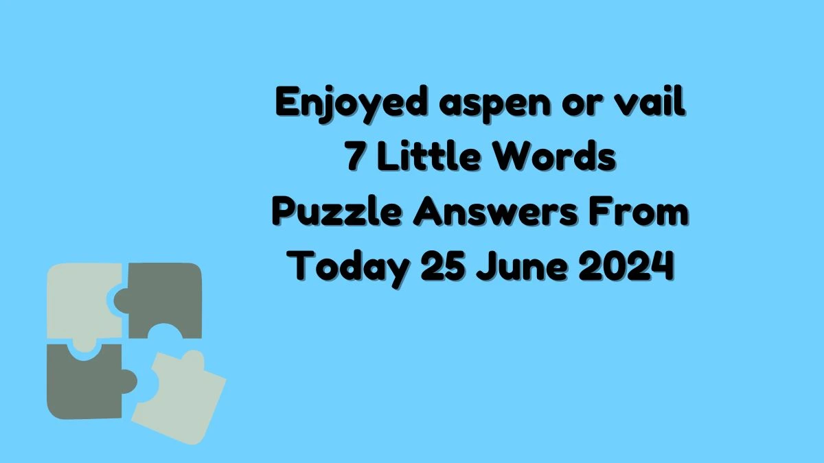 Enjoyed aspen or vail 7 Little Words Puzzle Answer from June 25, 2024