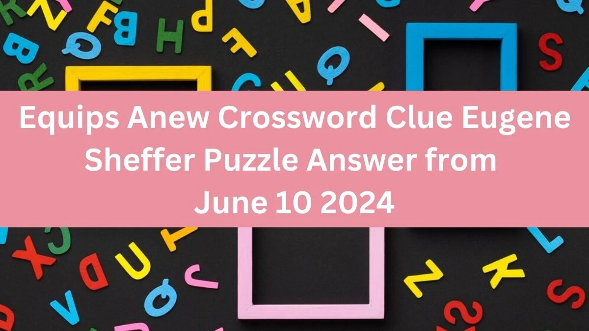 Equips Anew Crossword Clue Eugene Sheffer Puzzle Answer from June 10 2024