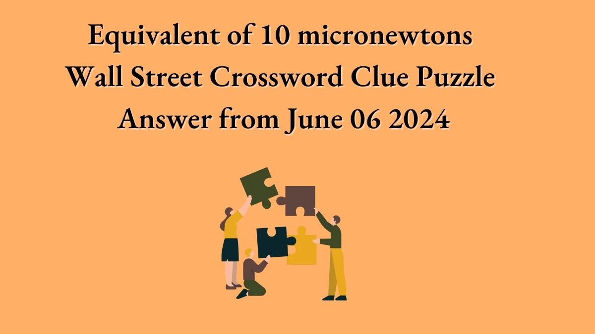 Equivalent of 10 micronewtons Wall Street Crossword Clue Puzzle Answer from June 06 2024