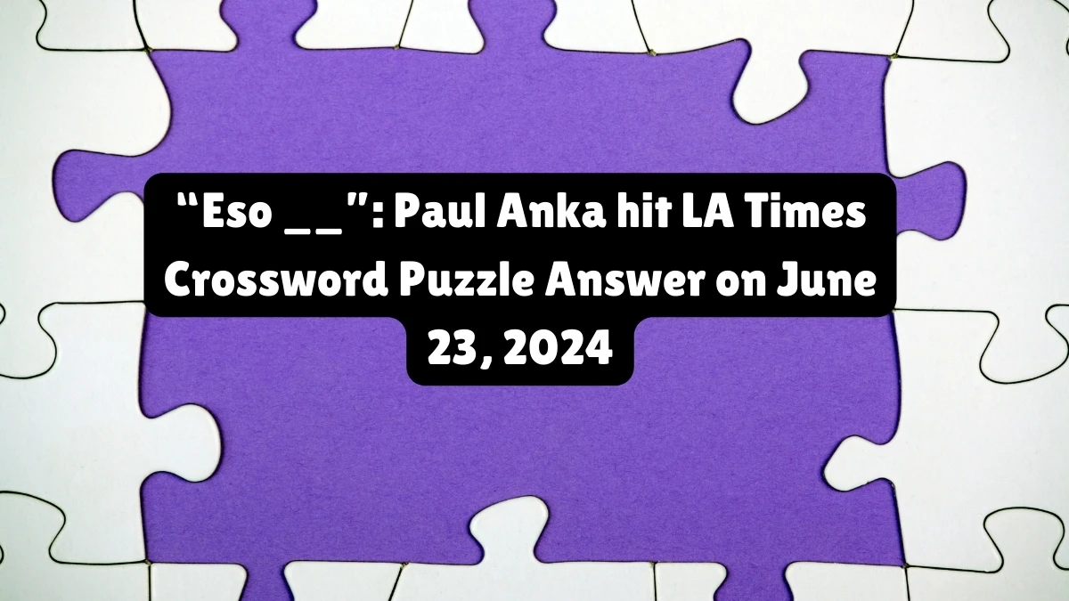 “Eso __”: Paul Anka hit LA Times Crossword Clue Puzzle Answer from June 23, 2024