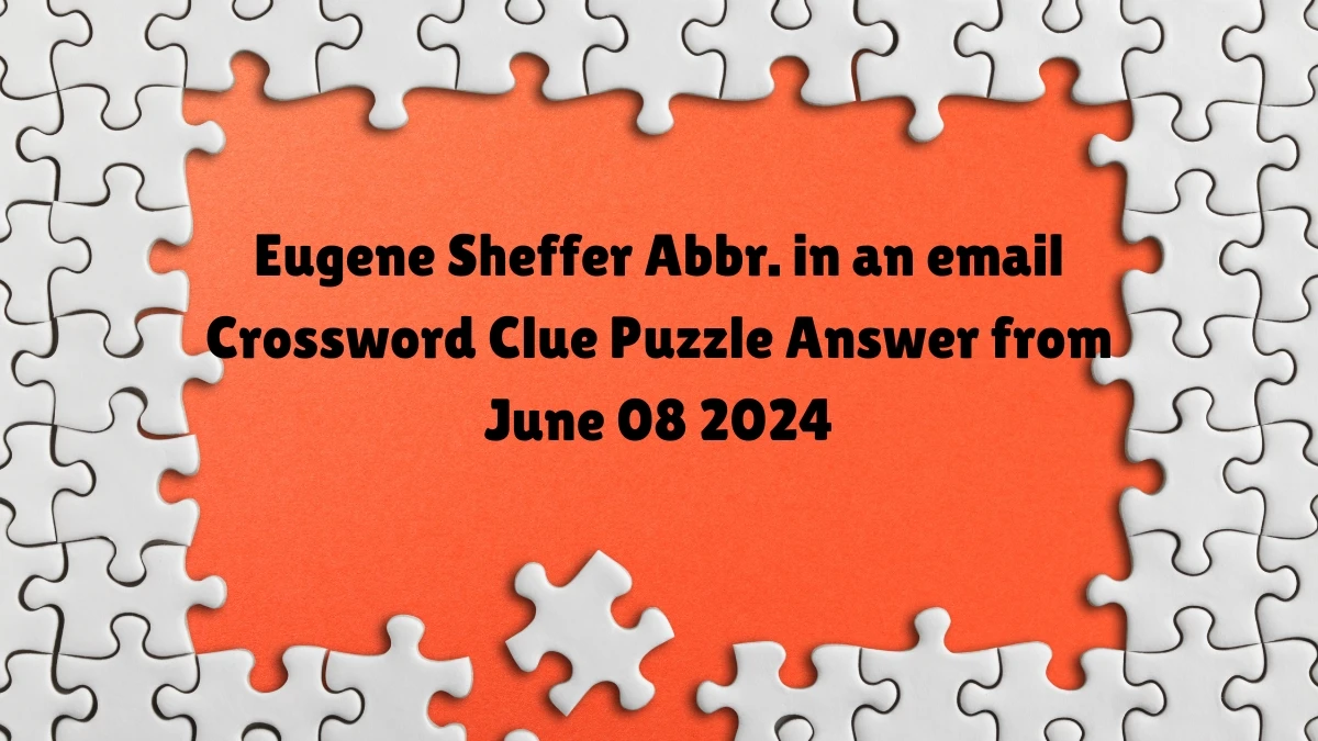 Eugene Sheffer Abbr. in an email Crossword Clue Puzzle Answer from June 08 2024
