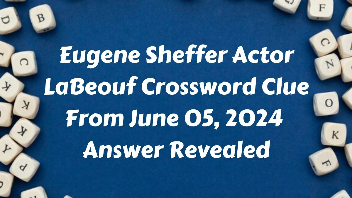 Eugene Sheffer Actor LaBeouf Crossword Clue From June 05, 2024 Answer Revealed