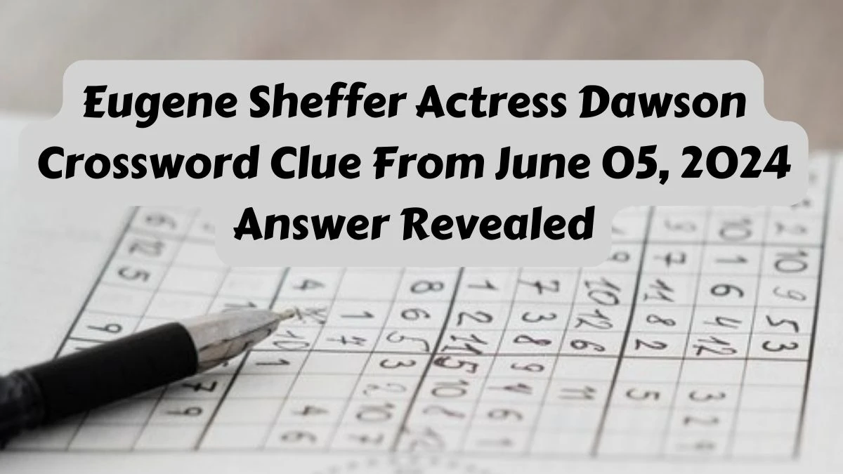 Eugene Sheffer Actress Dawson Crossword Clue From June 05, 2024 Answer Revealed