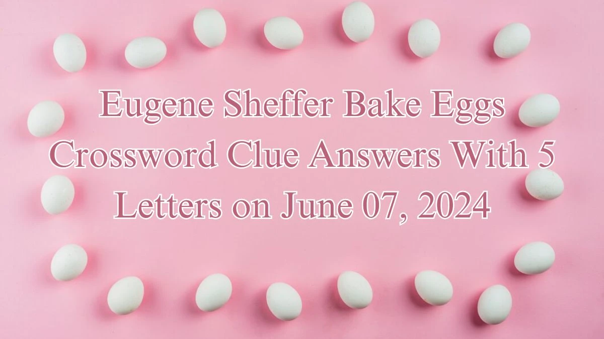 Eugene Sheffer Bake Eggs Crossword Clue Answers With 5 Letters on June 07, 2024