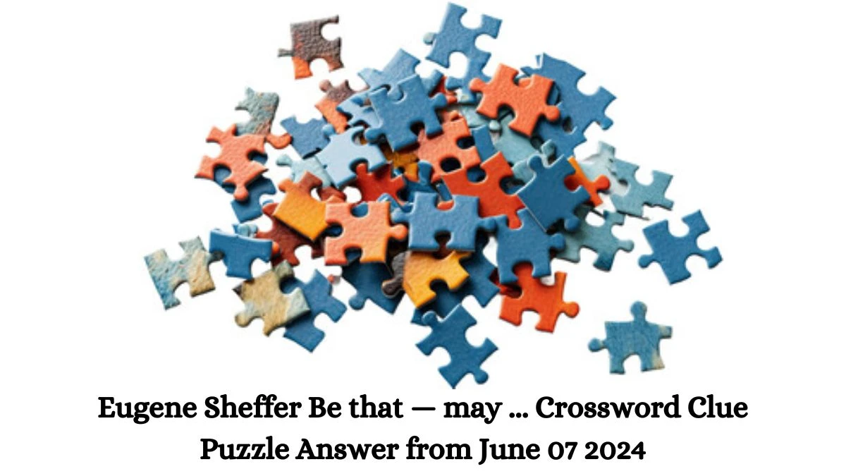 Eugene Sheffer Be that — may ... Crossword Clue Puzzle Answer from June 07 2024