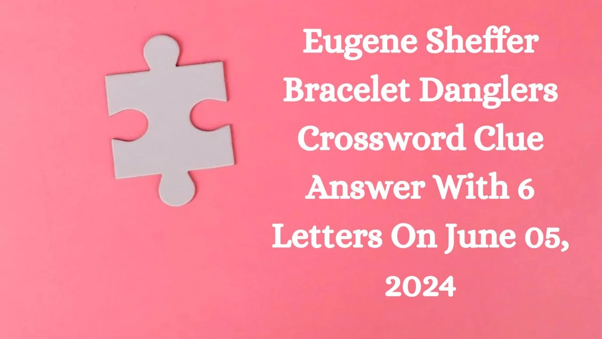 Eugene Sheffer Bracelet Danglers Crossword Clue Answer With 6 Letters On June 05, 2024