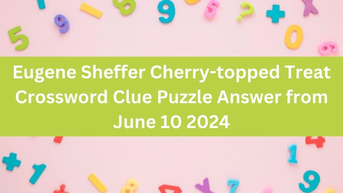 Eugene Sheffer Cherry-topped Treat Crossword Clue Puzzle Answer from June 10 2024