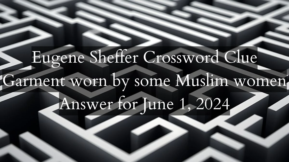 Eugene Sheffer Crossword Clue Garment worn by some Muslim women Answer for June 1, 2024