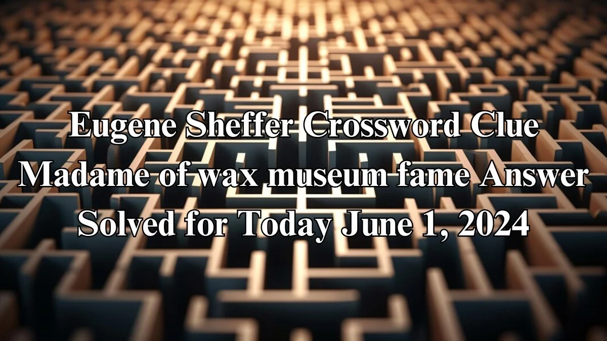 Eugene Sheffer Crossword Clue Madame of wax museum fame Answer Solved for Today June 1, 2024