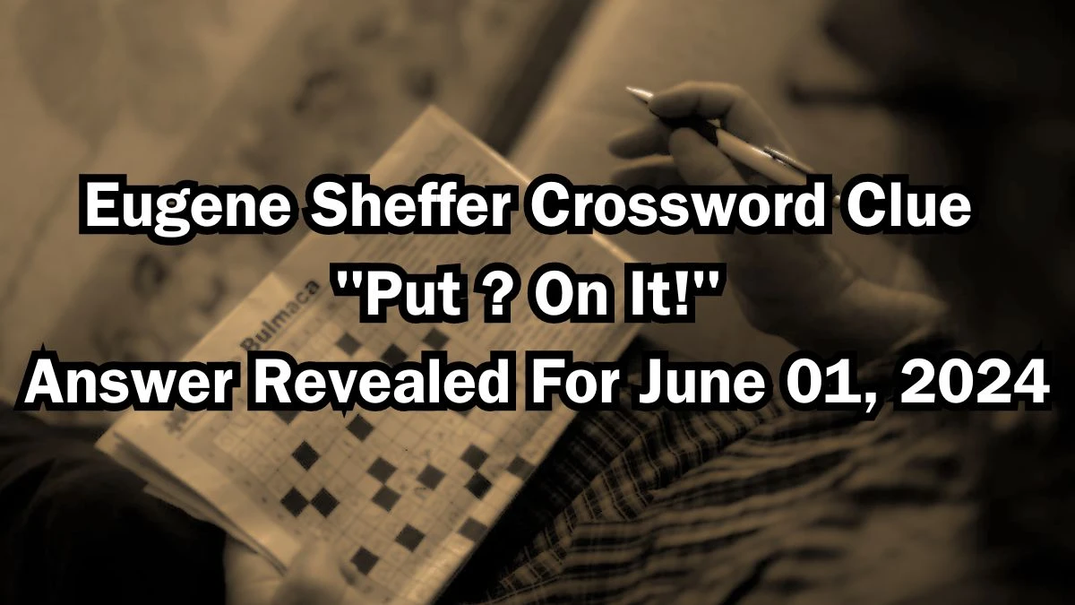 Eugene Sheffer Crossword Clue Put ? On It! Answer Revealed For June 01, 2024