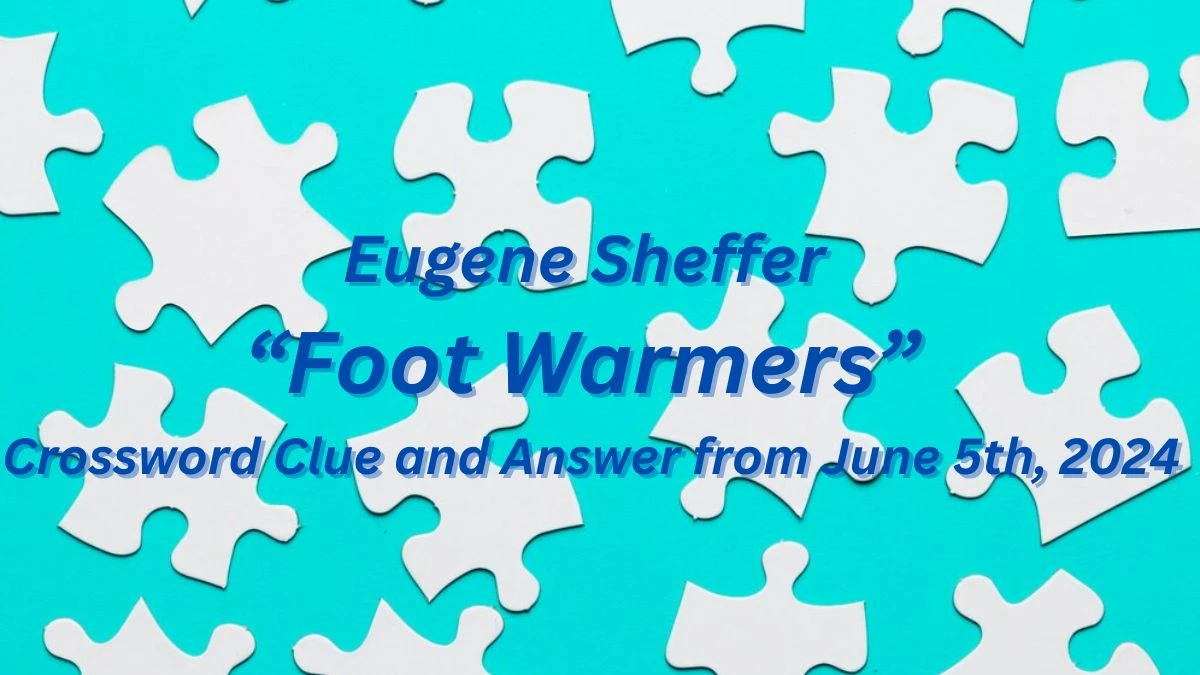 Eugene Sheffer “Foot Warmers” Crossword Clue and Answer from June 5th, 2024