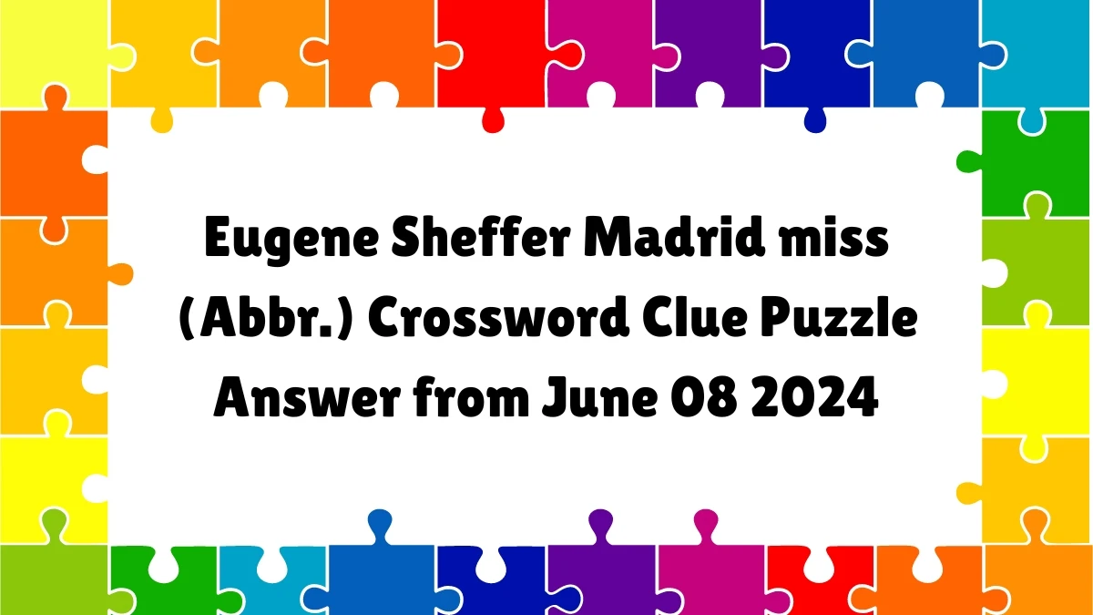 Eugene Sheffer Madrid miss (Abbr.) Crossword Clue Puzzle Answer from June 08 2024
