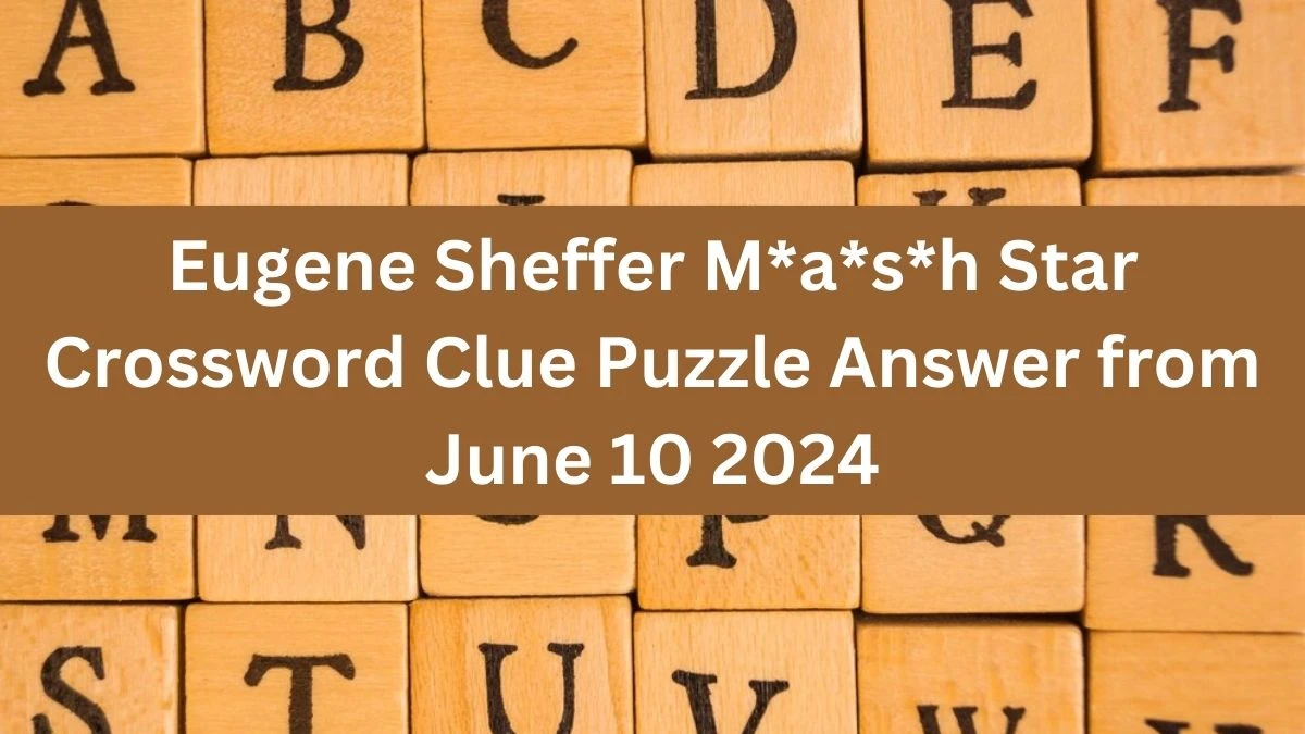 Eugene Sheffer M*a*s*h Star Crossword Clue Puzzle Answer from June 10 2024