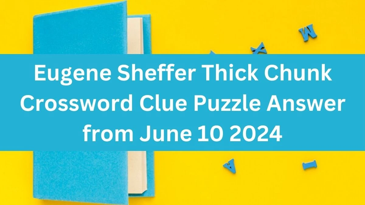 Eugene Sheffer Thick Chunk Crossword Clue Puzzle Answer from June 10 2024