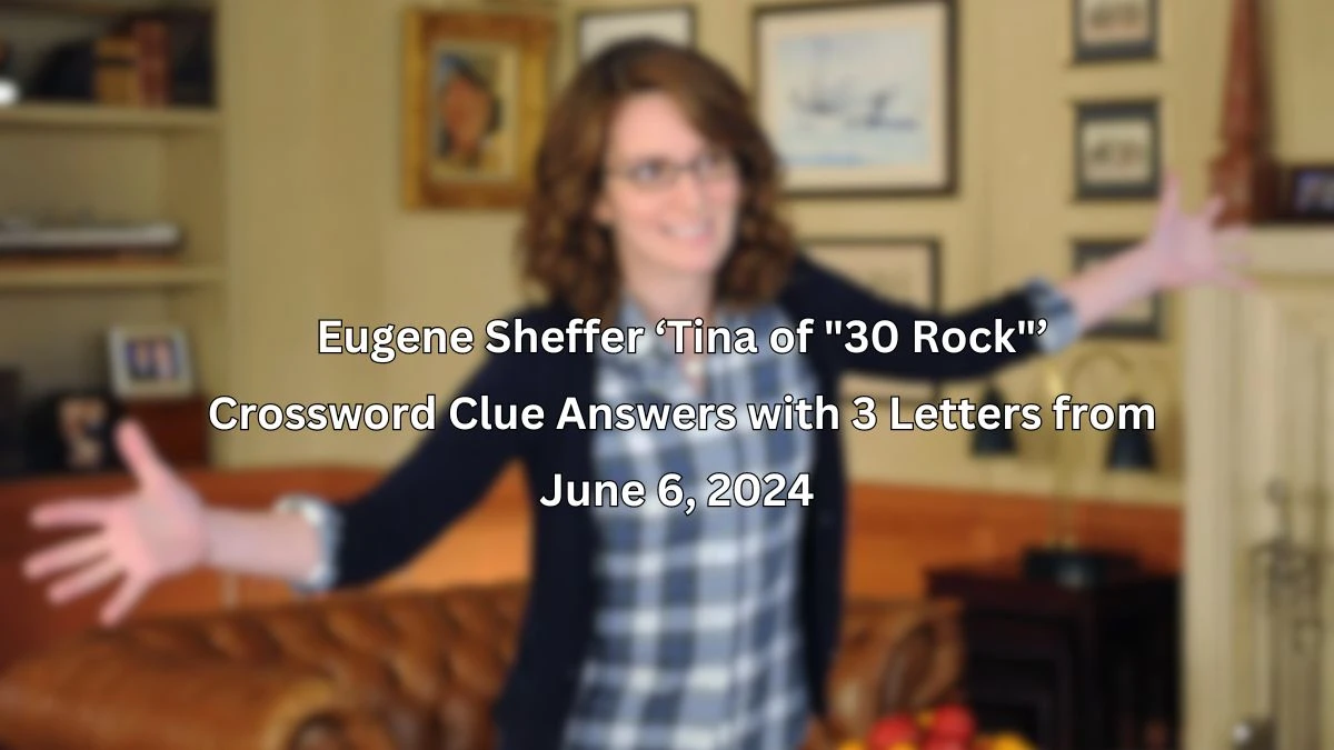 Eugene Sheffer ‘Tina of 30 Rock’ Crossword Clue Answers with 3 Letters from June 6, 2024 