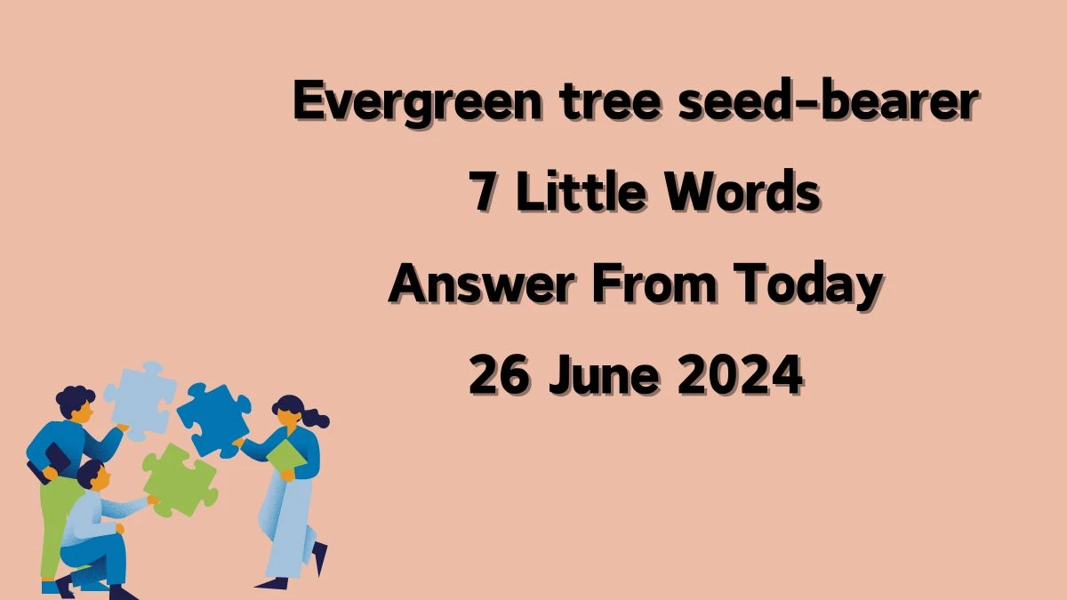 Evergreen tree seed-bearer 7 Little Words Puzzle Answer from June 25, 2024