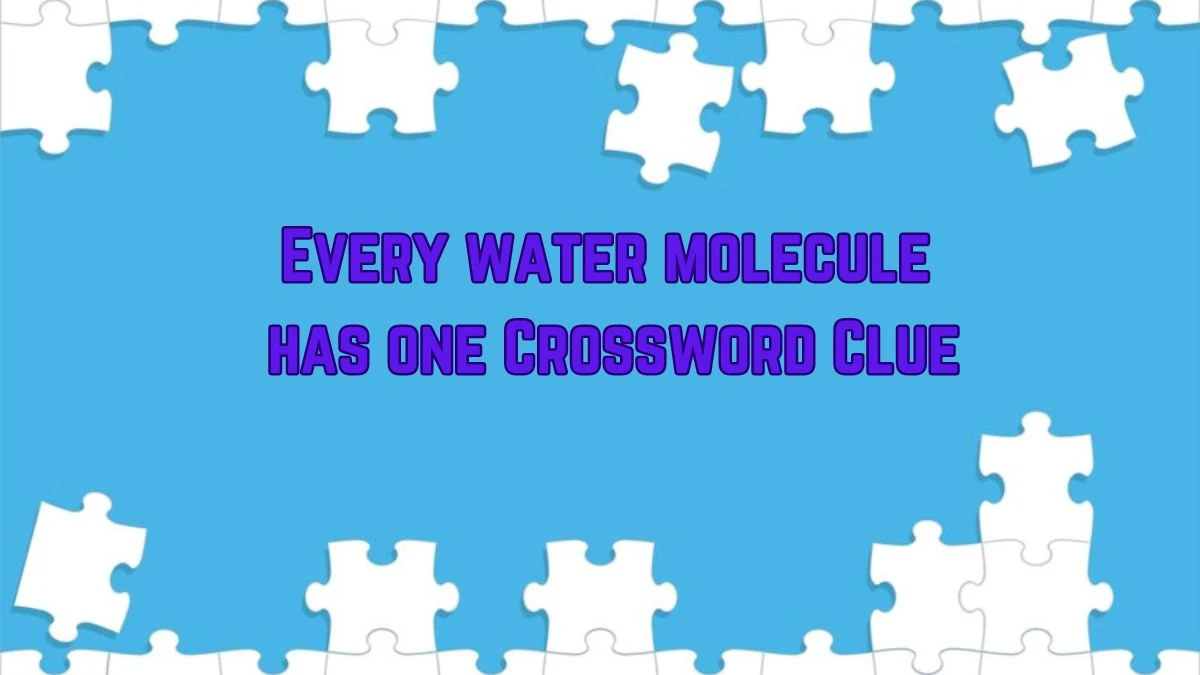 Every water molecule has one Universal Crossword Clue Puzzle Answer from June 18, 2024
