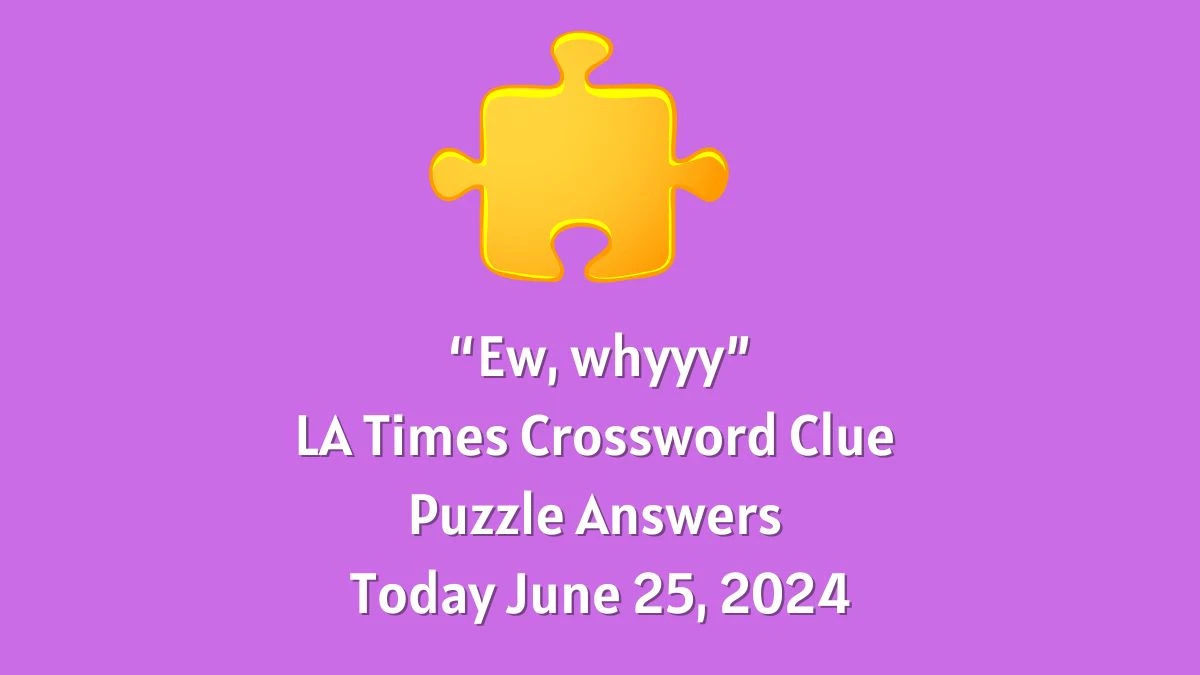 “Ew, whyyy” LA Times Crossword Clue Puzzle Answer from June 25, 2024