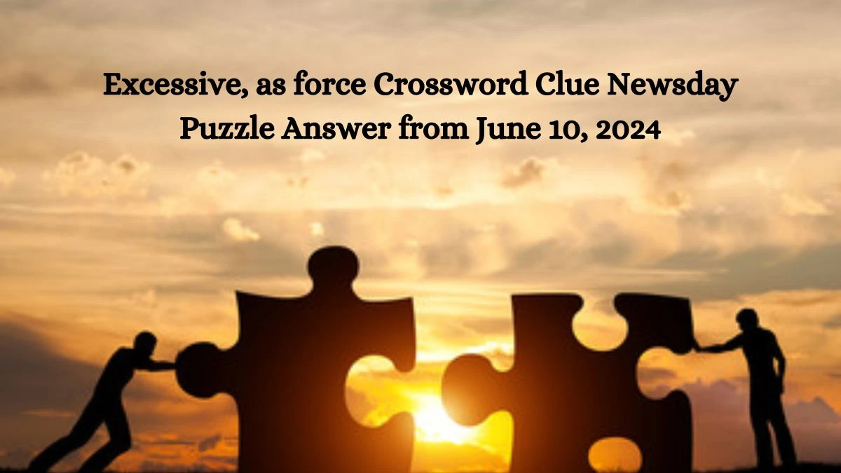Excessive, as force Crossword Clue Newsday Puzzle Answer from June 10, 2024
