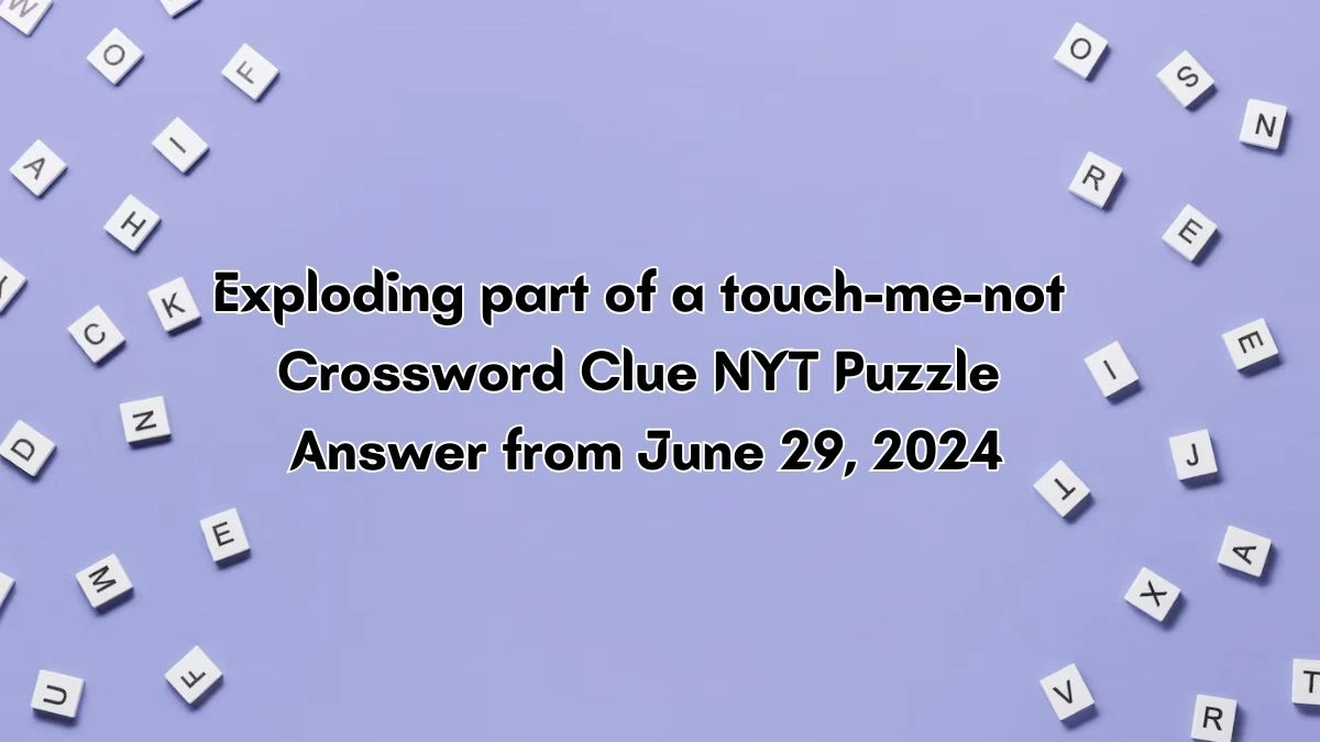 NYT Exploding part of a touch-me-not Crossword Clue Puzzle Answer from June 29, 2024
