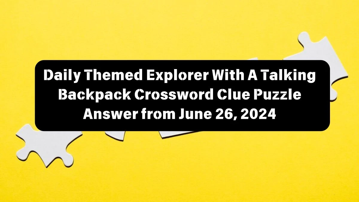 Daily Themed Explorer With A Talking Backpack Crossword Clue Puzzle Answer from June 26, 2024