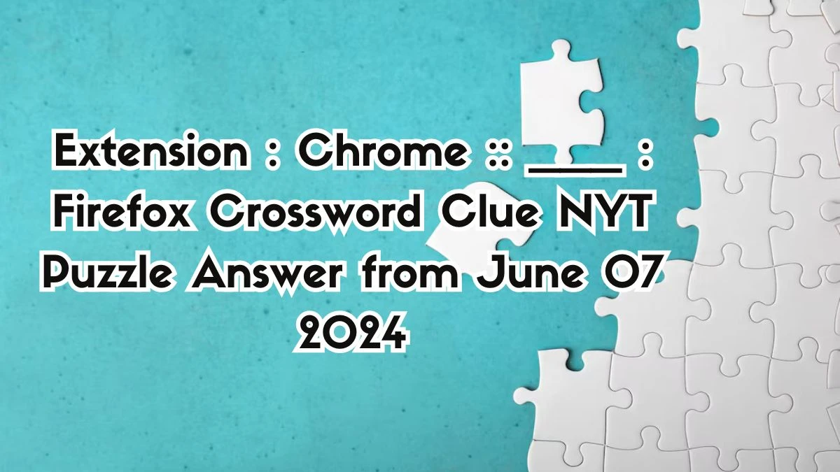 Extension : Chrome :: ___ : Firefox Crossword Clue NYT Puzzle Answer from June 07 2024