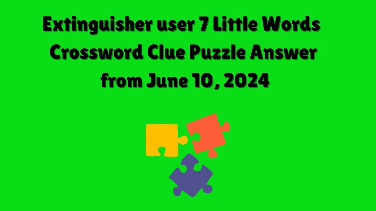 Extinguisher user 7 Little Words Crossword Clue Puzzle Answer from June 10, 2024