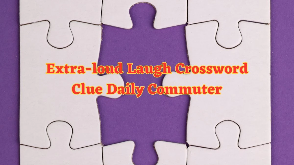 Extra-loud Laugh Crossword Clue Daily Commuter Puzzle Answer from June 07 2024