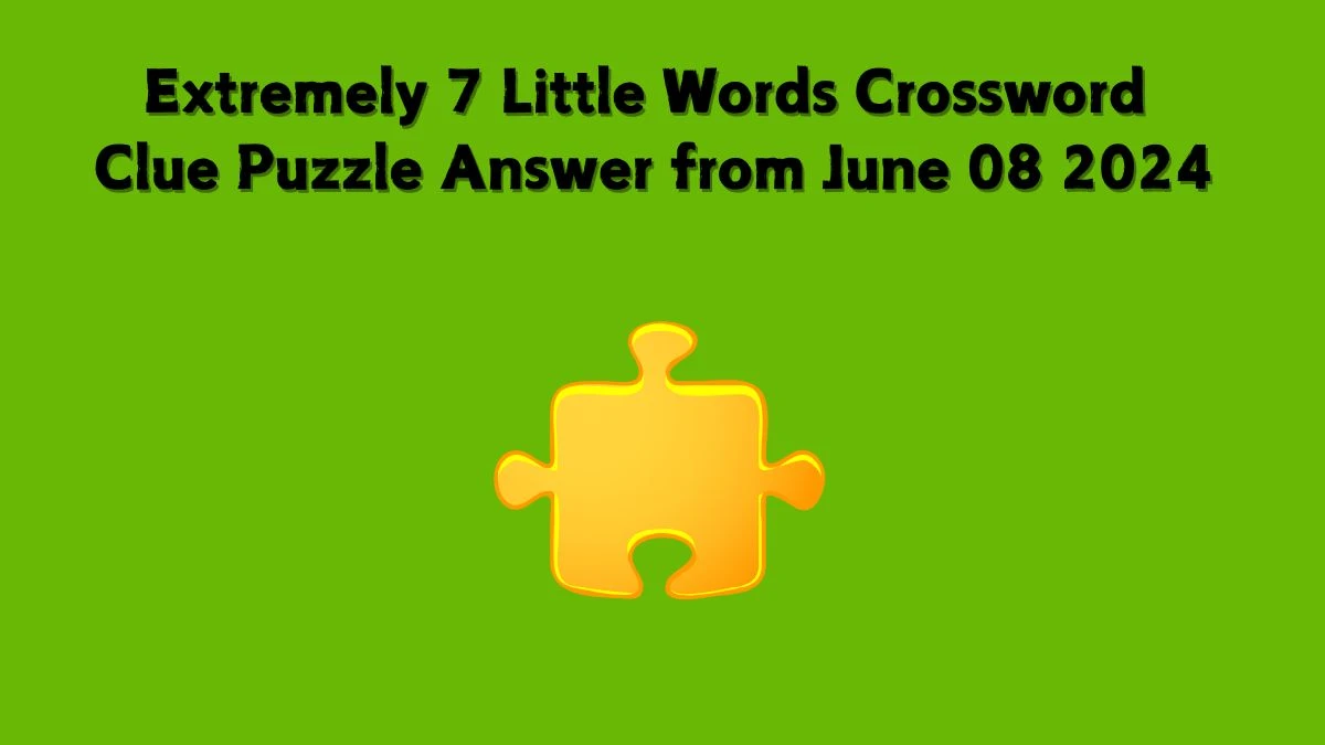 Extremely 7 Little Words Crossword Clue Puzzle Answer from June 08 2024