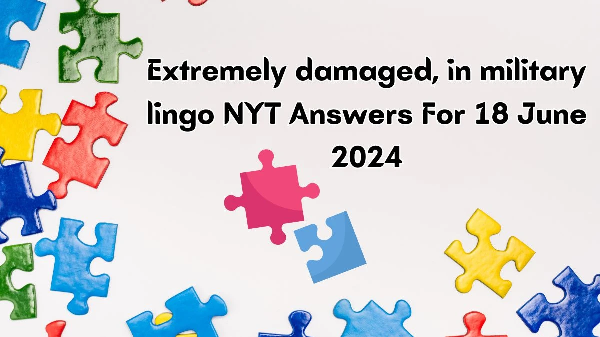 Extremely damaged, in military lingo NYT Crossword Clue Puzzle Answer from June 18, 2024