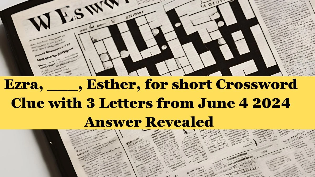 Ezra, ___, Esther, for short Crossword Clue with 3 Letters from June 4 2024 Answer Revealed 