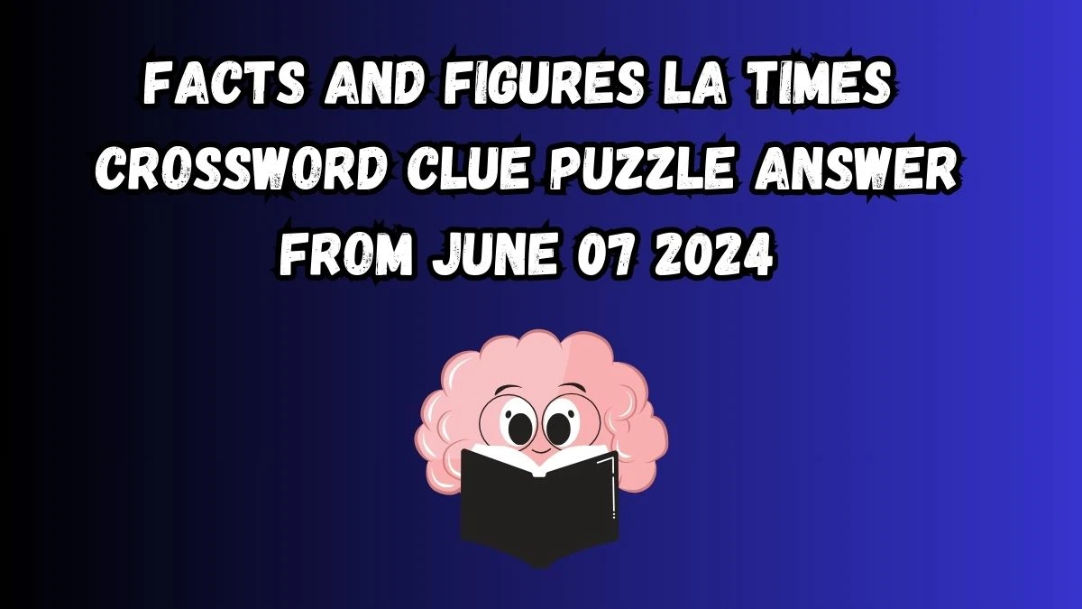 Facts and figures LA Times Crossword Clue Puzzle Answer from June 07 2024