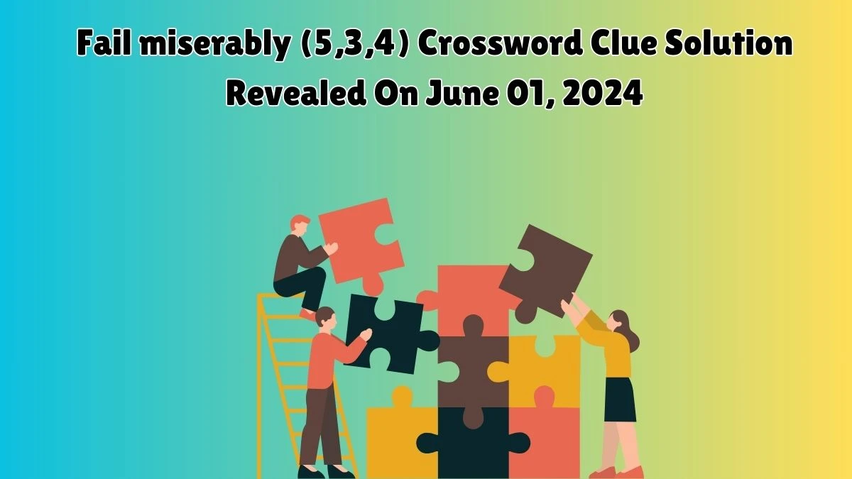 Fail miserably (5,3,4) Crossword Clue Solution Revealed On June 01, 2024