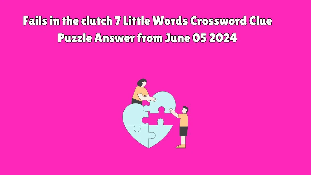 Fails in the clutch 7 Little Words Crossword Clue Puzzle Answer from June 05 2024