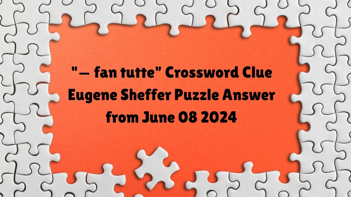 — fan tutte Crossword Clue Eugene Sheffer Puzzle Answer from June 08 2024