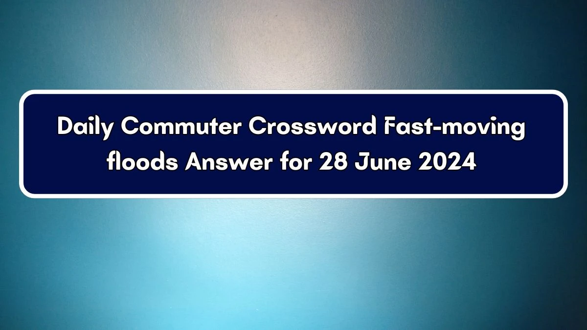 Fast-moving floods Daily Commuter Crossword Clue Puzzle Answer from June 28, 2024