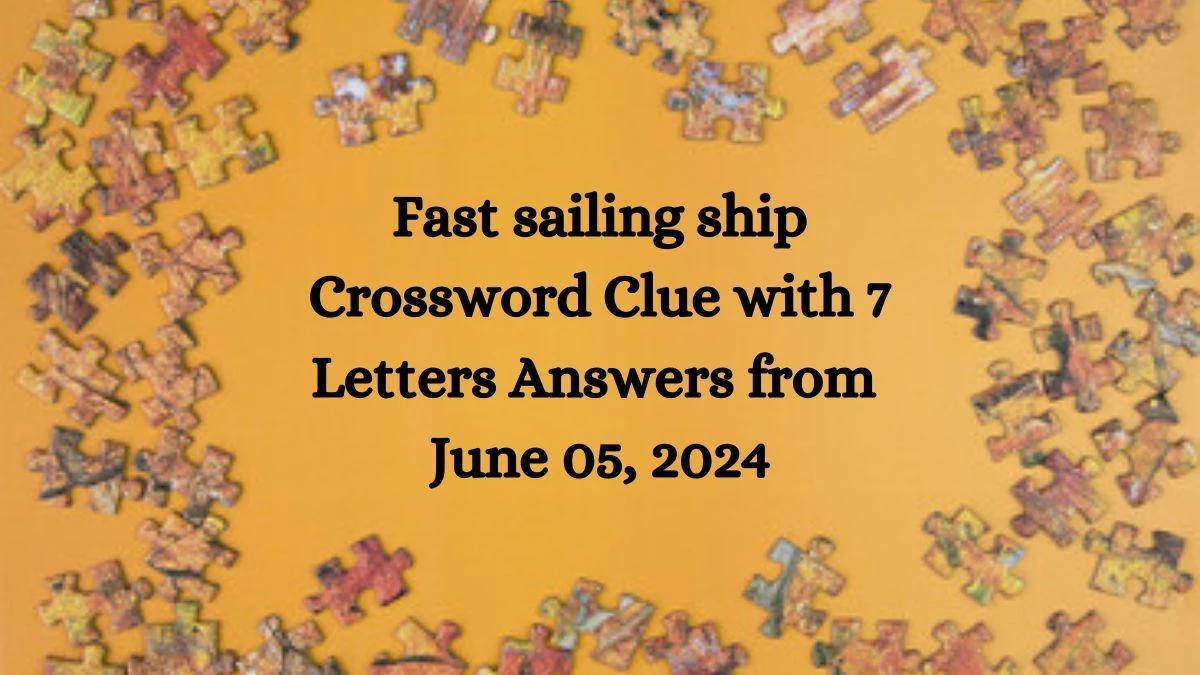 Fast sailing ship Crossword Clue with 7 Letters Answers from June 05, 2024