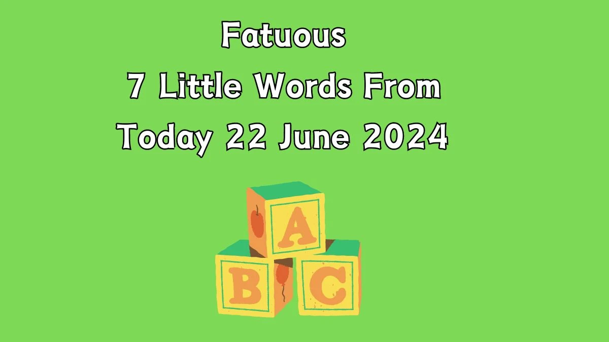 Fatuous 7 Little Words Puzzle Answer from June 22, 2024