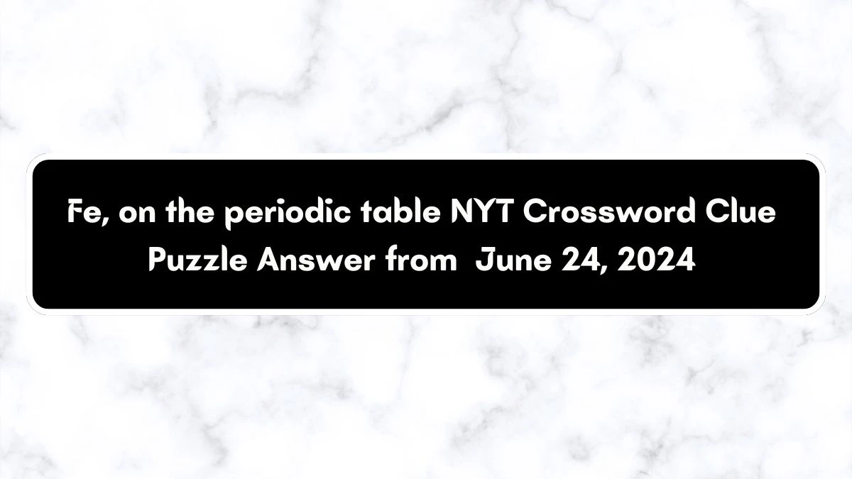 Fe, on the periodic table NYT Crossword Clue Puzzle Answer from June 24, 2024