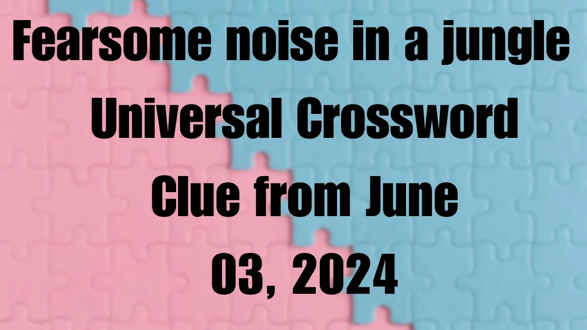 Fearsome noise in a jungle Universal Crossword Clue from June 03 2024