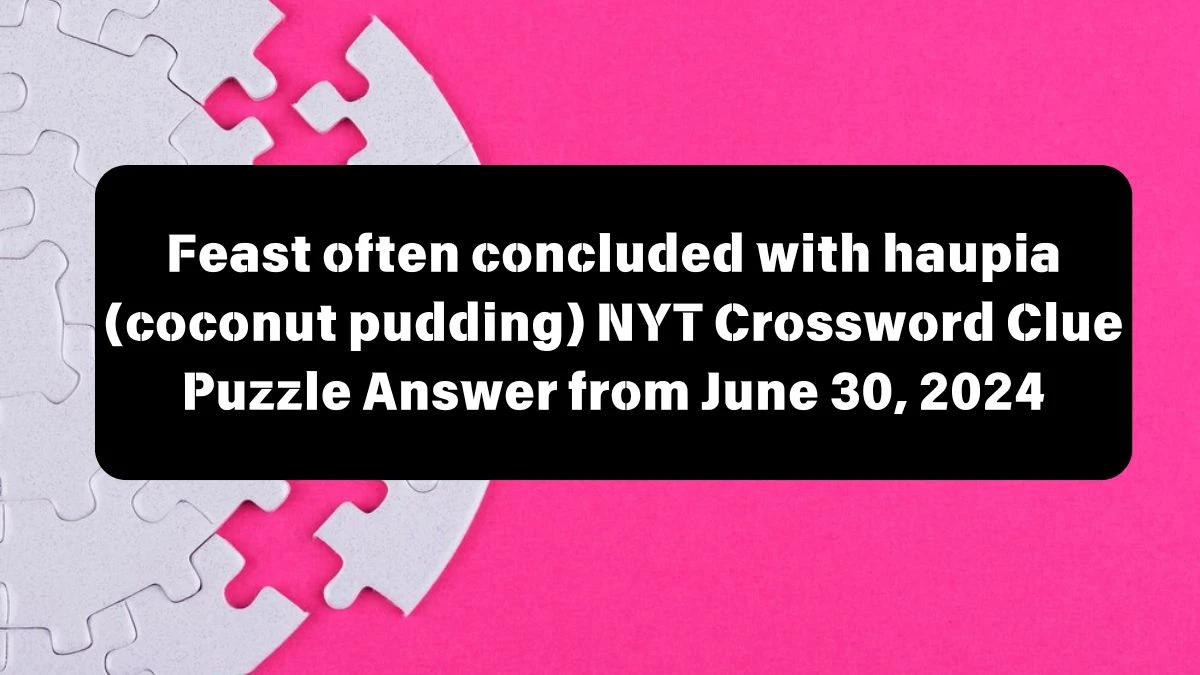 Feast often concluded with haupia (coconut pudding) NYT Crossword Clue Puzzle Answer from June 30, 2024