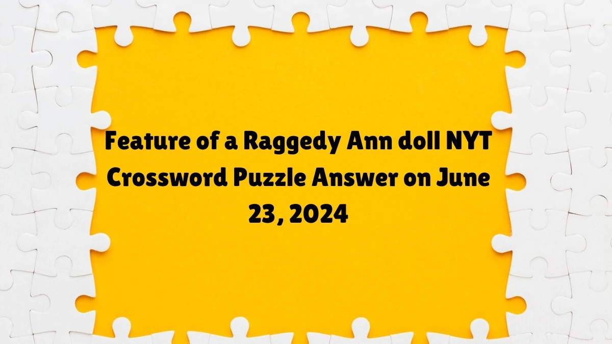 Feature of a Raggedy Ann doll NYT Crossword Clue Puzzle Answer from June 23, 2024