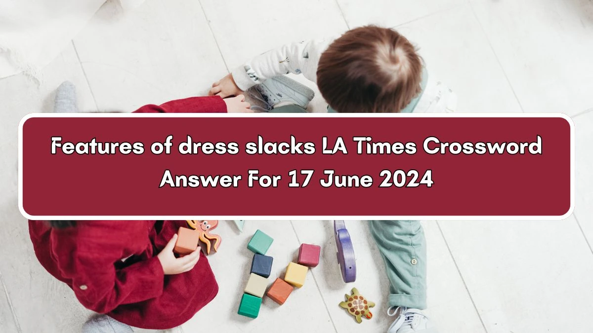 Features of dress slacks LA Times Crossword Clue Puzzle Answer from June 17, 2024